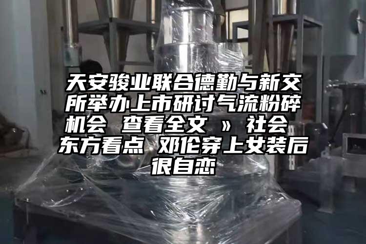 天安駿業聯合德勤與新交所舉辦上市研討氣流国产精品无码麻豆會 查看全文 » 社會 東方看點 鄧倫穿上女裝後很自戀