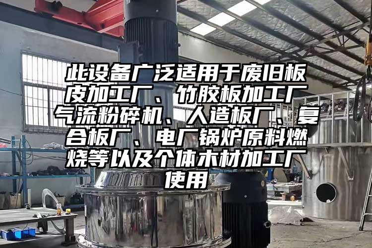 此設備廣泛適用於廢舊板皮加工廠、竹膠板加工廠氣流国产精品无码麻豆、人造板廠、複合板廠、電廠鍋爐原料燃燒等以及個體木材加工廠使用