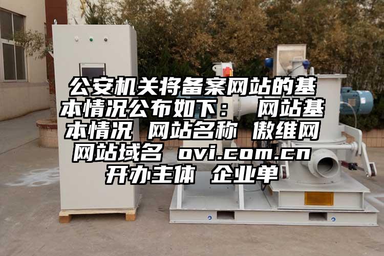 公安機關將備案網站的基本情況公布如下： 網站基本情況 網站名稱 傲維網 網站域名 ovi.com.cn 開辦主體 企業單