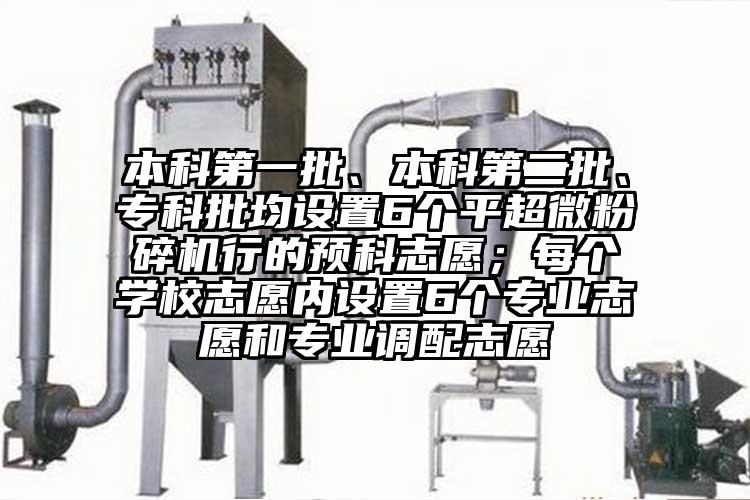 本科第一批、本科第二批、專科批均設置6個平超微国产精品无码麻豆行的預科誌願；每個學校誌願內設置6個專業誌願和專業調配誌願