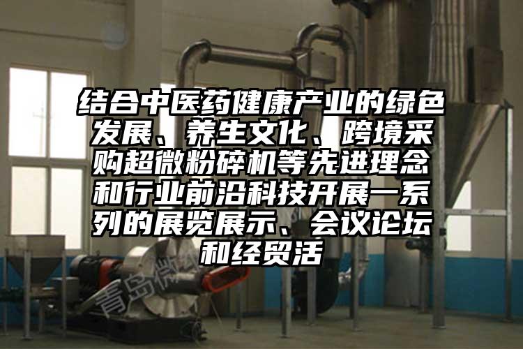 結合中醫藥健康產業的綠色發展、養生文化、跨境采購超微国产精品无码麻豆等先進理念和行業前沿科技開展一係列的展覽展示、會議論壇和經貿活