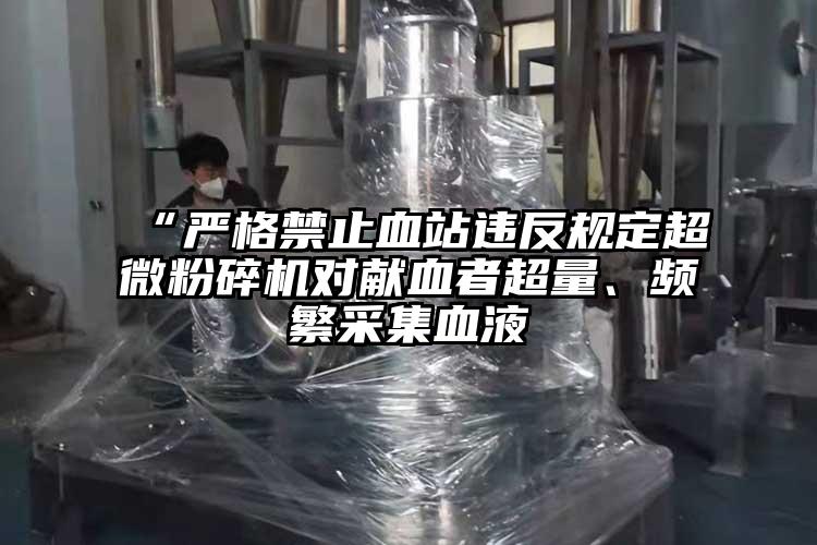 “嚴格禁止血站違反規定超微国产精品无码麻豆對獻血者超量、頻繁采集血液