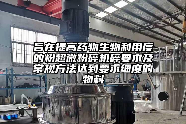 旨在提高藥物生物利用度的粉超微国产精品无码麻豆碎要求及常規方法達到要求細度的物料