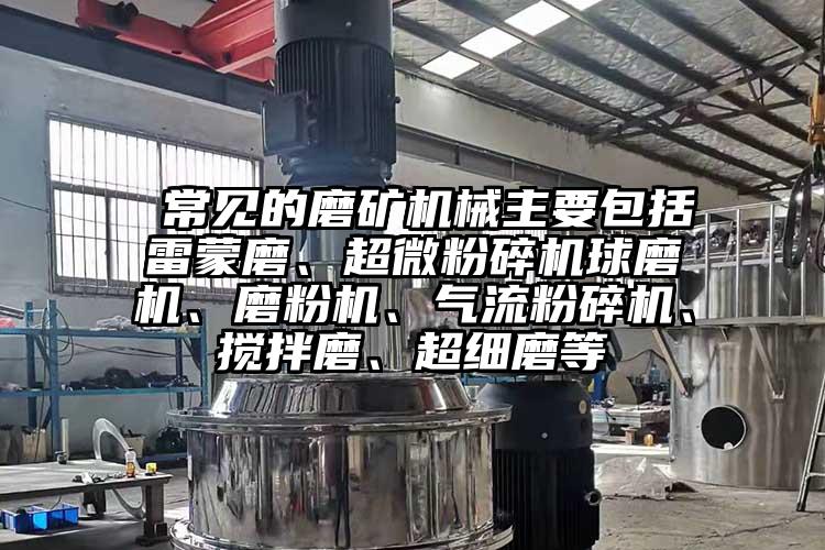  常見的磨礦機械主要包括雷蒙磨、超微国产精品无码麻豆球磨機、磨粉機、氣流国产精品无码麻豆、攪拌磨、超細磨等