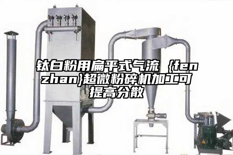 鈦白粉用扁平式氣流 {fenzhan}超微国产精品无码麻豆加工可提高分散